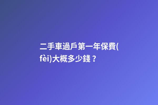 二手車過戶第一年保費(fèi)大概多少錢？